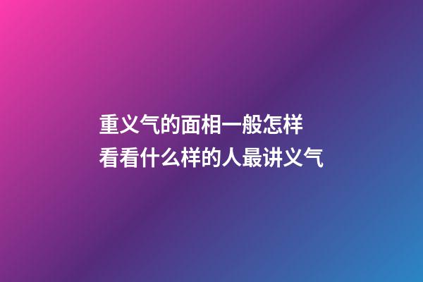 重义气的面相一般怎样 看看什么样的人最讲义气